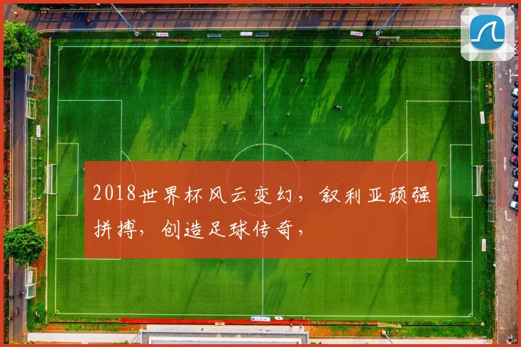 2018世界杯风云变幻，叙利亚顽强拼搏，创造足球传奇，