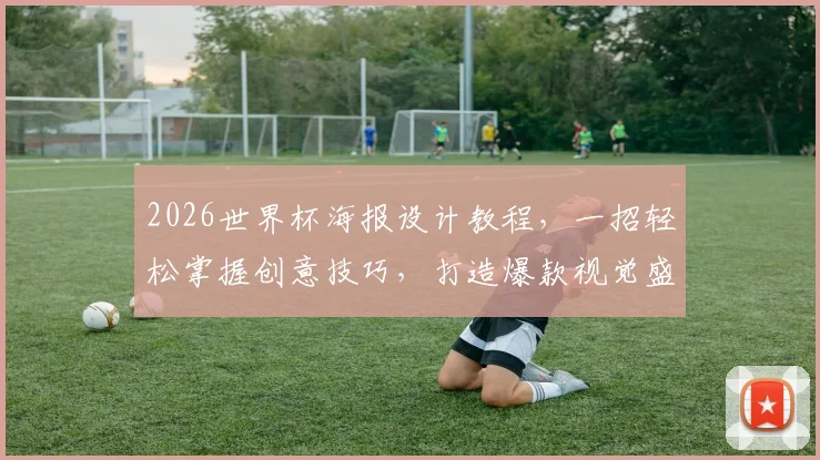 2026世界杯海报设计教程，一招轻松掌握创意技巧，打造爆款视觉盛宴