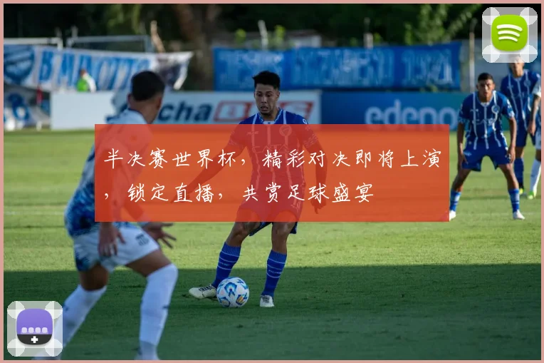 半决赛世界杯，精彩对决即将上演，锁定直播，共赏足球盛宴