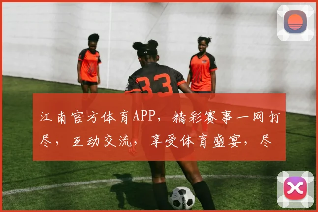江南官方体育APP，精彩赛事一网打尽，互动交流，享受体育盛宴，尽在jnty