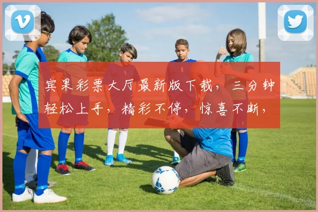宾果彩票大厅最新版下载，三分钟轻松上手，精彩不停，惊喜不断，快来体验