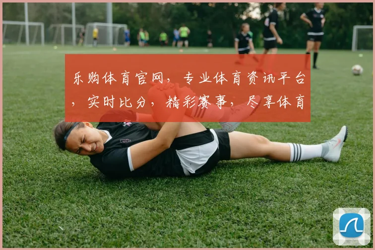 乐购体育官网，专业体育资讯平台，实时比分，精彩赛事，尽享体育盛宴，不容错过
