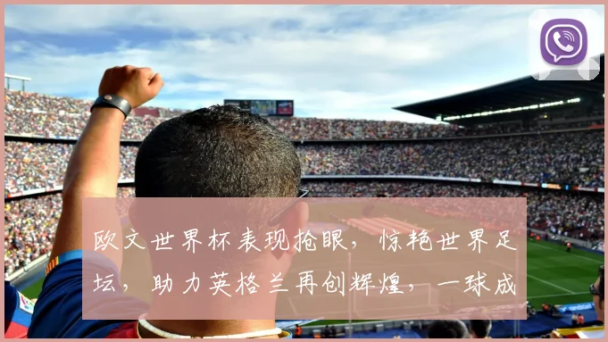 欧文世界杯表现抢眼，惊艳世界足坛，助力英格兰再创辉煌，一球成名