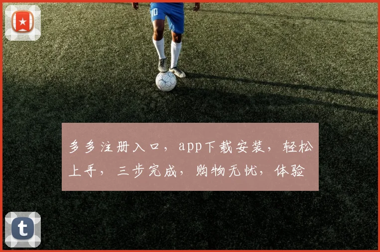 多多注册入口，app下载安装，轻松上手，三步完成，购物无忧，体验多多好