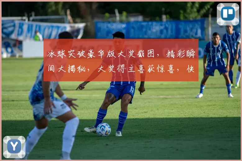 冰球突破豪华版大奖截图，精彩瞬间大揭秘，大奖得主喜获惊喜，快来一睹为快