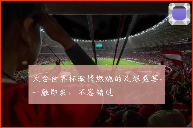 天台世界杯激情燃烧的足球盛宴，一触即发，不容错过