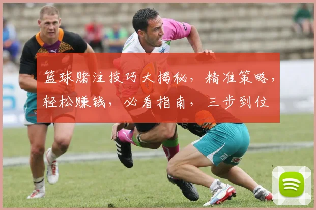 篮球赌注技巧大揭秘，精准策略，轻松赚钱，必看指南，三步到位