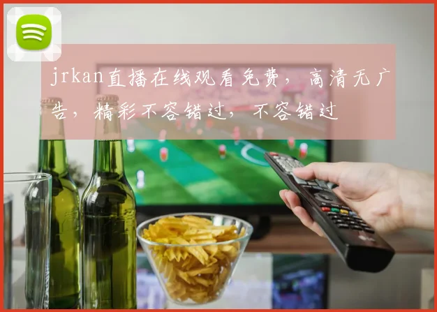jrkan直播在线观看免费，高清无广告，精彩不容错过，不容错过