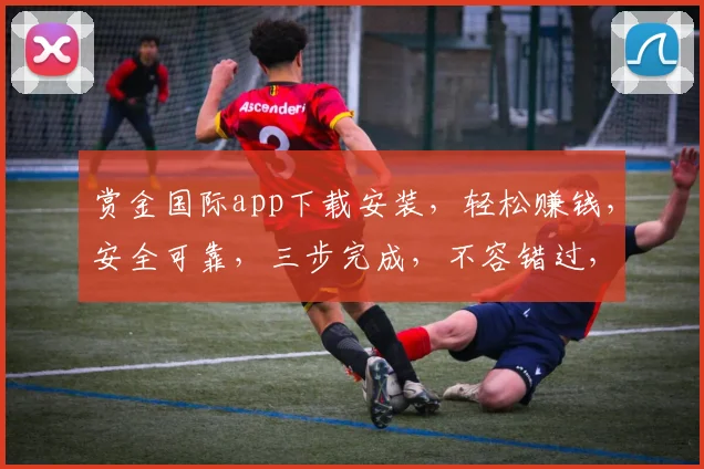 赏金国际app下载安装，轻松赚钱，安全可靠，三步完成，不容错过，立即体验