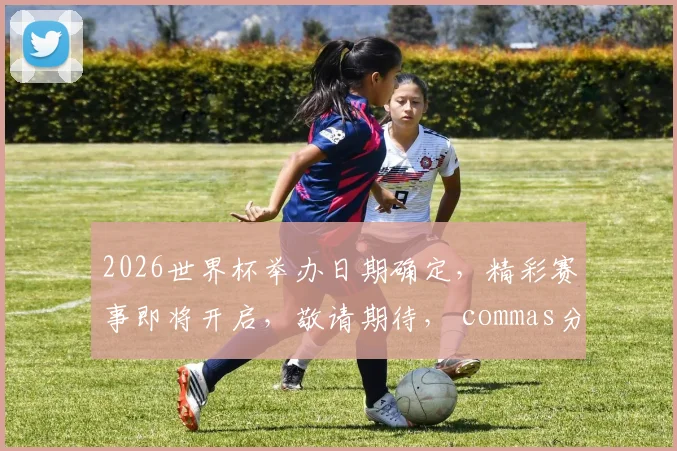 2026世界杯举办日期确定，精彩赛事即将开启，敬请期待， commas分隔