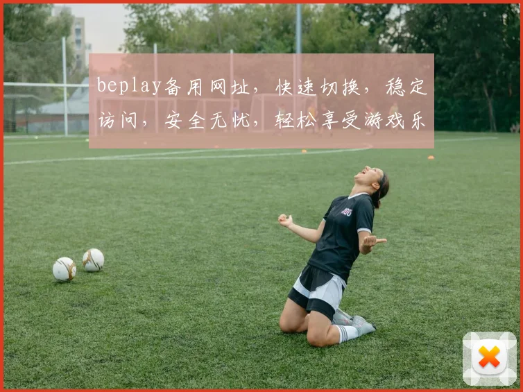 beplay备用网址，快速切换，稳定访问，安全无忧，轻松享受游戏乐趣，两大优势，必看