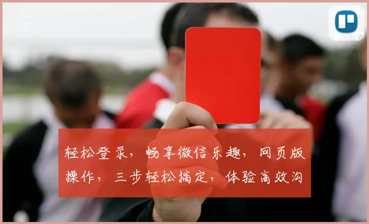 轻松登录，畅享微信乐趣，网页版操作，三步轻松搞定，体验高效沟通