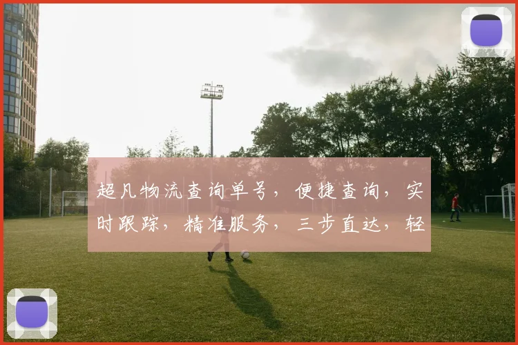 超凡物流查询单号，便捷查询，实时跟踪，精准服务，三步直达，轻松掌握物流动态。