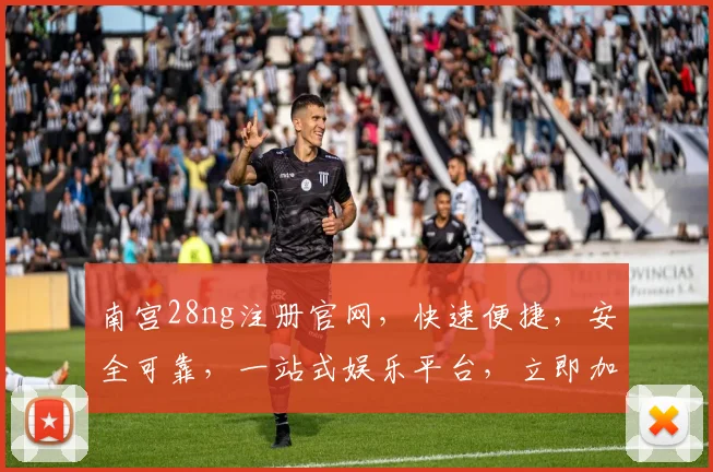 南宫28ng注册官网，快速便捷，安全可靠，一站式娱乐平台，立即加入体验