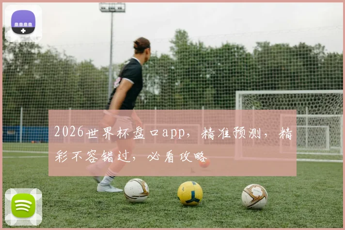 2026世界杯盘口app，精准预测，精彩不容错过，必看攻略