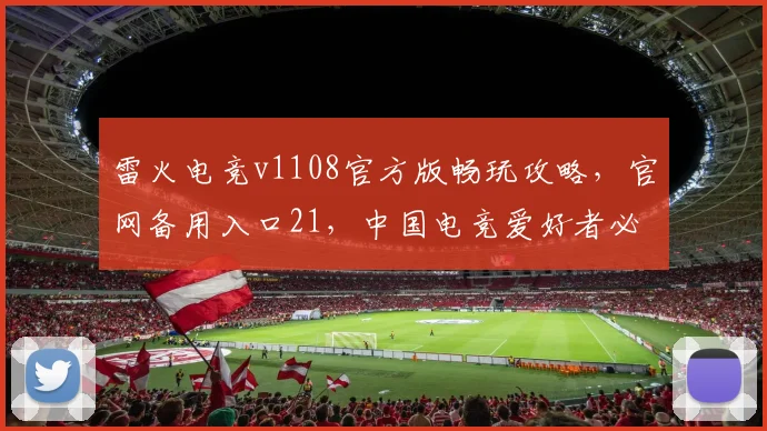 雷火电竞v1108官方版畅玩攻略，官网备用入口21，中国电竞爱好者必备